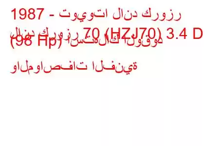 1987 - تويوتا لاند كروزر
لاند كروزر 70 (HZJ70) 3.4 D (98 Hp) استهلاك الوقود والمواصفات الفنية