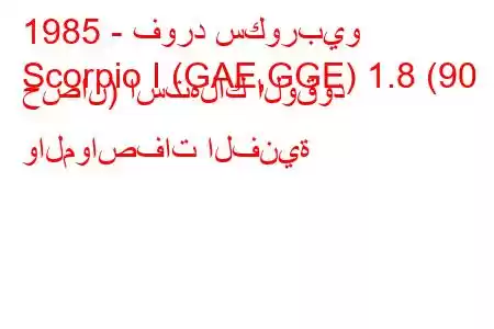 1985 - فورد سكوربيو
Scorpio I (GAE,GGE) 1.8 (90 حصان) استهلاك الوقود والمواصفات الفنية