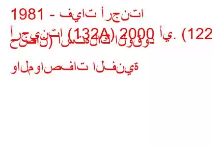 1981 - فيات أرجنتا
أرجينتا (132A) 2000 أي. (122 حصان) استهلاك الوقود والمواصفات الفنية