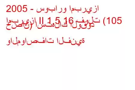 2005 - سوبارو امبريزا
امبريزا II 1.5 16 فولت (105 حصان) استهلاك الوقود والمواصفات الفنية