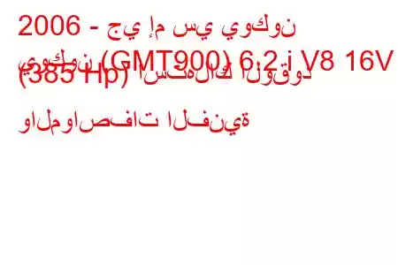 2006 - جي إم سي يوكون
يوكون (GMT900) 6.2 i V8 16V (385 Hp) استهلاك الوقود والمواصفات الفنية