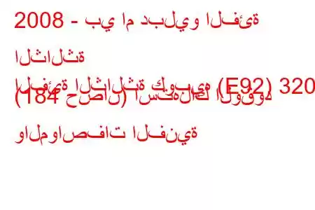 2008 - بي ام دبليو الفئة الثالثة
الفئة الثالثة كوبيه (E92) 320d (184 حصان) استهلاك الوقود والمواصفات الفنية