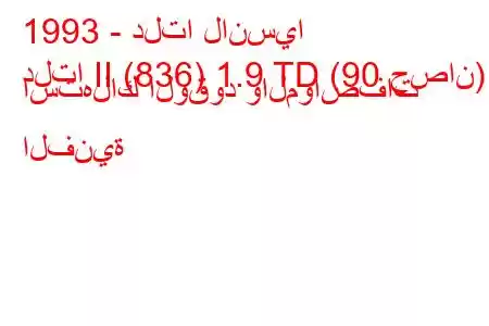 1993 - دلتا لانسيا
دلتا II (836) 1.9 TD (90 حصان) استهلاك الوقود والمواصفات الفنية