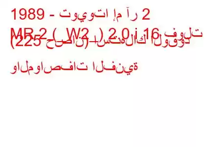 1989 - تويوتا إم آر 2
MR 2 (_W2_) 2.0 i 16 فولت (225 حصان) استهلاك الوقود والمواصفات الفنية