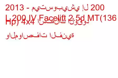 2013 - ميتسوبيشي إل 200
L 200 IV Facelift 2.5d MT(136 Hp) 4x4 استهلاك الوقود والمواصفات الفنية