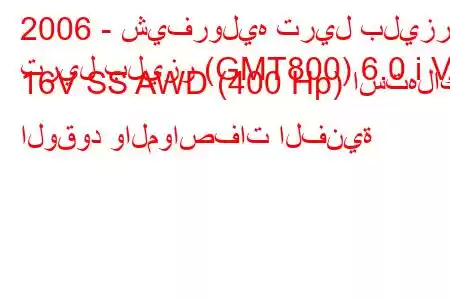 2006 - شيفروليه تريل بليزر
تريل بليزر (GMT800) 6.0 i V8 16V SS AWD (400 Hp) استهلاك الوقود والمواصفات الفنية