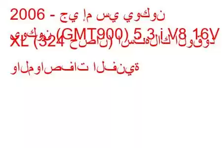 2006 - جي إم سي يوكون
يوكون (GMT900) 5.3 i V8 16V XL (324 حصان) استهلاك الوقود والمواصفات الفنية