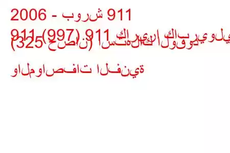 2006 - بورش 911
911 (997) 911 كاريرا كابريوليه (325 حصان) استهلاك الوقود والمواصفات الفنية