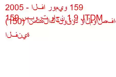 2005 - الفا روميو 159
159 سبورت واجن 1.9 JTDM (150) استهلاك الوقود والمواصفات الفنية