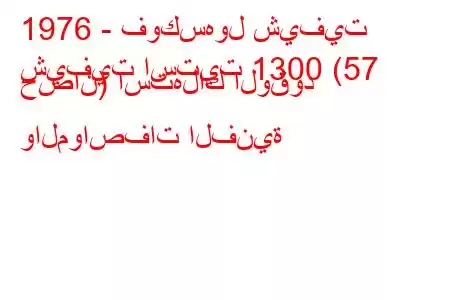 1976 - فوكسهول شيفيت
شيفيت استيت 1300 (57 حصان) استهلاك الوقود والمواصفات الفنية