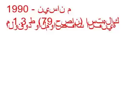 1990 - نيسان م
م 1.3 ط (79 حصان) استهلاك الوقود والمواصفات الفنية