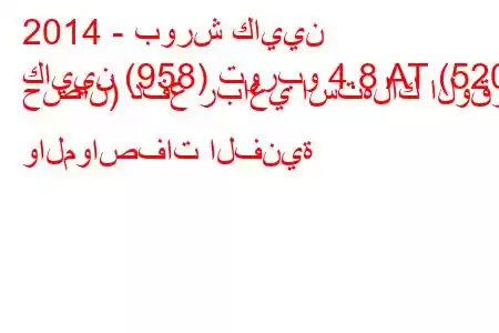 2014 - بورش كايين
كايين (958) توربو 4.8 AT (520 حصان) دفع رباعي استهلاك الوقود والمواصفات الفنية