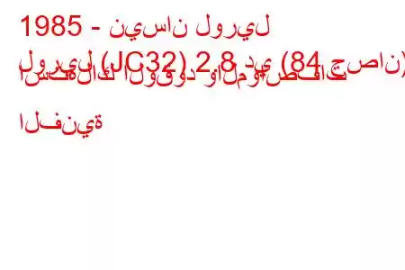 1985 - نيسان لوريل
لوريل (JC32) 2.8 دي (84 حصان) استهلاك الوقود والمواصفات الفنية