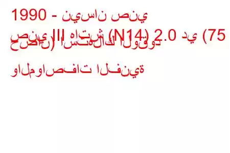 1990 - نيسان صني
صني III هاتش (N14) 2.0 دي (75 حصان) استهلاك الوقود والمواصفات الفنية