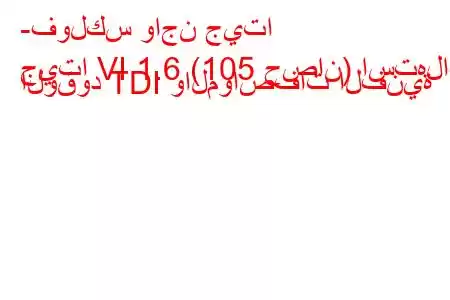 -فولكس واجن جيتا
جيتا VI 1.6 (105 حصان) استهلاك الوقود TDI والمواصفات الفنية