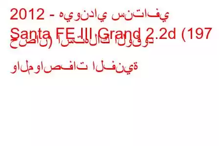 2012 - هيونداي سنتافي
Santa FE III Grand 2.2d (197 حصان) استهلاك الوقود والمواصفات الفنية