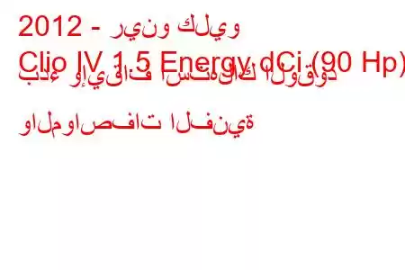 2012 - رينو كليو
Clio IV 1.5 Energy dCi (90 Hp) بدء وإيقاف استهلاك الوقود والمواصفات الفنية