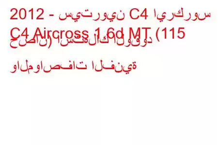 2012 - سيتروين C4 ايركروس
C4 Aircross 1.6d MT (115 حصان) استهلاك الوقود والمواصفات الفنية