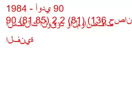 1984 - أودي 90
90 (81.85) 2.2 (81) (136 حصان) استهلاك الوقود والمواصفات الفنية