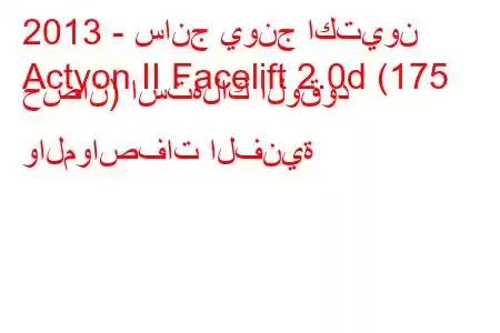 2013 - سانج يونج اكتيون
Actyon II Facelift 2.0d (175 حصان) استهلاك الوقود والمواصفات الفنية