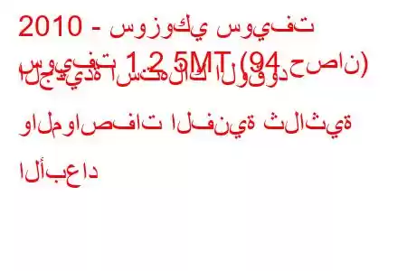 2010 - سوزوكي سويفت
سويفت 1.2 5MT (94 حصان) الجديدة استهلاك الوقود والمواصفات الفنية ثلاثية الأبعاد