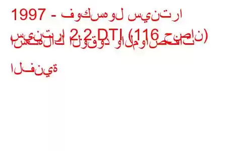 1997 - فوكسهول سينترا
سينترا 2.2 DTI (116 حصان) استهلاك الوقود والمواصفات الفنية