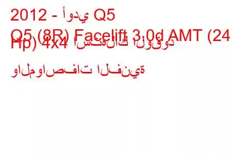 2012 - أودي Q5
Q5 (8R) Facelift 3.0d AMT (245 Hp) 4x4 استهلاك الوقود والمواصفات الفنية