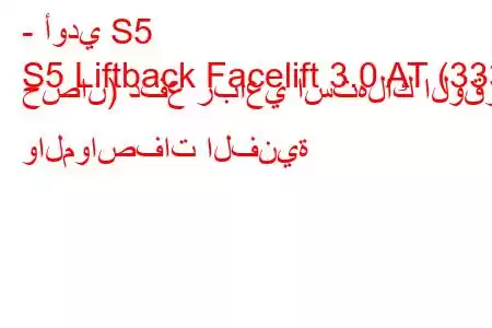 - أودي S5
S5 Liftback Facelift 3.0 AT (333 حصان) دفع رباعي استهلاك الوقود والمواصفات الفنية