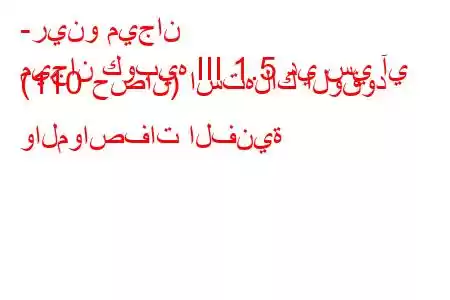 -رينو ميجان
ميجان كوبيه III 1.5 دي سي آي (110 حصان) استهلاك الوقود والمواصفات الفنية