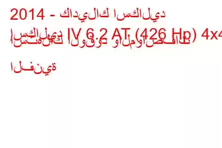 2014 - كاديلاك اسكاليد
إسكاليد IV 6.2 AT (426 Hp) 4x4 استهلاك الوقود والمواصفات الفنية