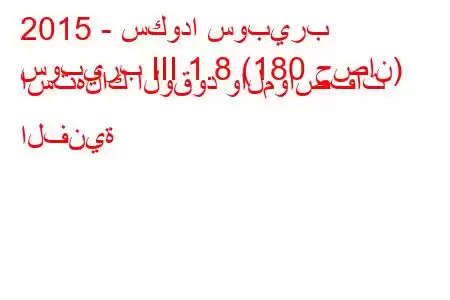 2015 - سكودا سوبيرب
سوبيرب III 1.8 (180 حصان) استهلاك الوقود والمواصفات الفنية