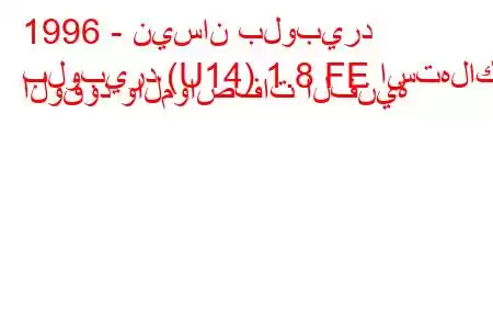 1996 - نيسان بلوبيرد
بلوبيرد (U14) 1.8 FE استهلاك الوقود والمواصفات الفنية