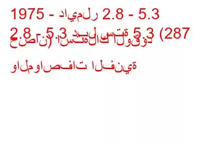 1975 - دايملر 2.8 - 5.3
2.8 - 5.3 دبل ستة 5.3 (287 حصان) استهلاك الوقود والمواصفات الفنية