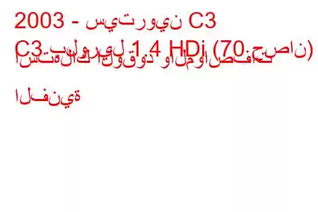 2003 - سيتروين C3
C3 بلوريل 1.4 HDi (70 حصان) استهلاك الوقود والمواصفات الفنية