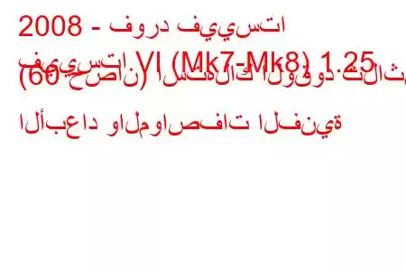 2008 - فورد فييستا
فييستا VI (Mk7-Mk8) 1.25 (60 حصان) استهلاك الوقود ثلاثي الأبعاد والمواصفات الفنية