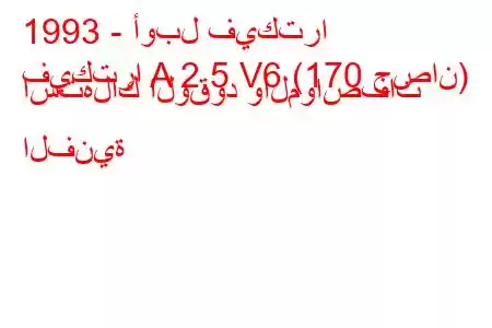 1993 - أوبل فيكترا
فيكترا A 2.5 V6 (170 حصان) استهلاك الوقود والمواصفات الفنية