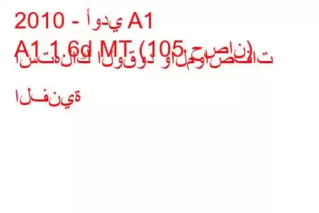 2010 - أودي A1
A1 1.6d MT (105 حصان) استهلاك الوقود والمواصفات الفنية