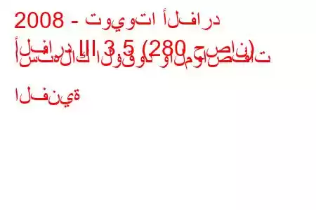 2008 - تويوتا ألفارد
ألفارد III 3.5 (280 حصان) استهلاك الوقود والمواصفات الفنية