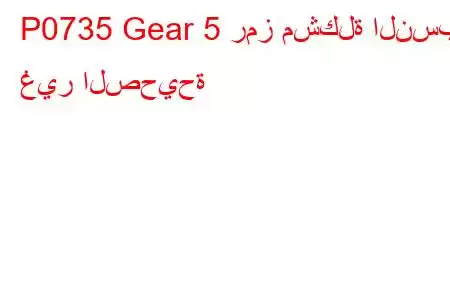 P0735 Gear 5 رمز مشكلة النسبة غير الصحيحة