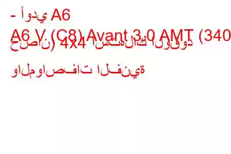 - أودي A6
A6 V (C8) Avant 3.0 AMT (340 حصان) 4x4 استهلاك الوقود والمواصفات الفنية