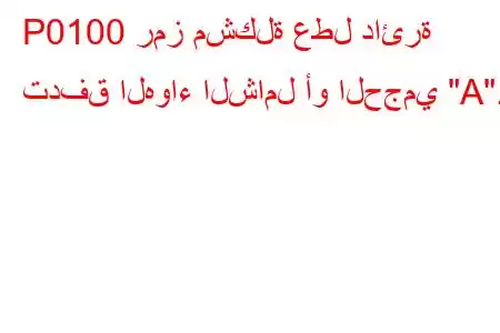 P0100 رمز مشكلة عطل دائرة تدفق الهواء الشامل أو الحجمي 