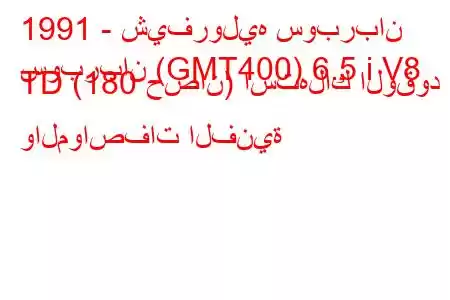 1991 - شيفروليه سوبربان
سوبربان (GMT400) 6.5 i V8 TD (180 حصان) استهلاك الوقود والمواصفات الفنية