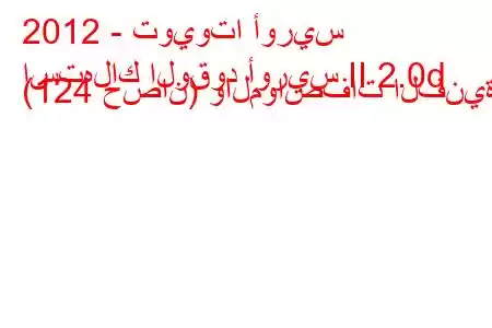 2012 - تويوتا أوريس
استهلاك الوقود أوريس II 2.0d (124 حصان) والمواصفات الفنية