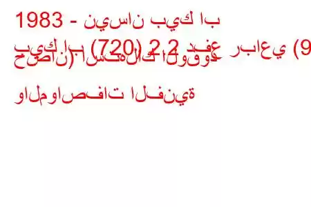 1983 - نيسان بيك اب
بيك اب (720) 2.2 دفع رباعي (97 حصان) استهلاك الوقود والمواصفات الفنية