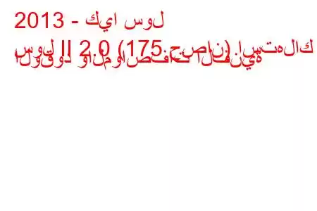 2013 - كيا سول
سول II 2.0 (175 حصان) استهلاك الوقود والمواصفات الفنية