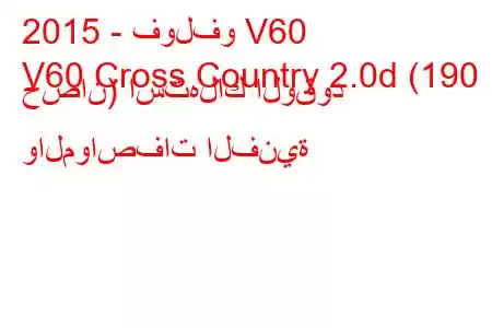 2015 - فولفو V60
V60 Cross Country 2.0d (190 حصان) استهلاك الوقود والمواصفات الفنية