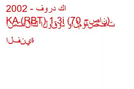 2002 - فورد كا
KA (RBT) 1.3i (70 حصان) استهلاك الوقود والمواصفات الفنية