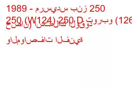 1989 - مرسيدس بنز 250
250 (W124) 250 D توربو (126 حصان) استهلاك الوقود والمواصفات الفنية