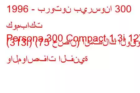 1996 - بروتون بيرسونا 300 كومباكت
Persona 300 Compact 1.3i 12V (313i) (75 حصان) استهلاك الوقود والمواصفات الفنية