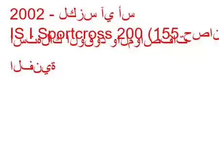 2002 - لكزس آي أس
IS I Sportcross 200 (155 حصان) استهلاك الوقود والمواصفات الفنية